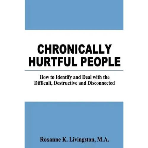 Chronically Hurtful People: How to Identify and Deal with the Difficult, Destructive and Disconnected - Paperback