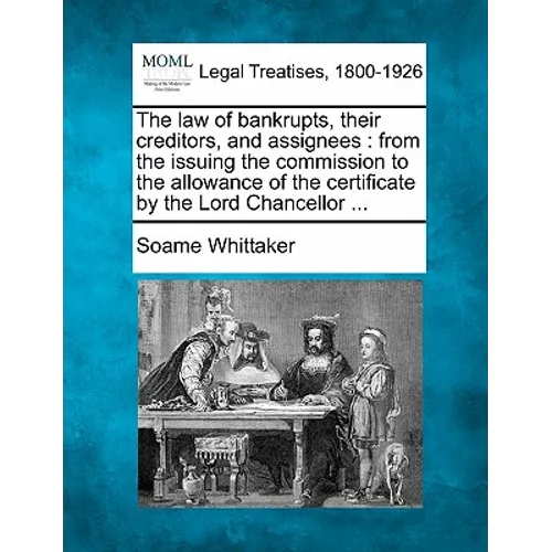 The Law of Bankrupts, Their Creditors, and Assignees: From the Issuing the Commission to the Allowance of the Certificate by the Lord Chancellor ... - Paperback