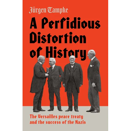 A Perfidious Distortion of History: The Versailles Peace Treaty and the Success of the Nazis - Hardcover