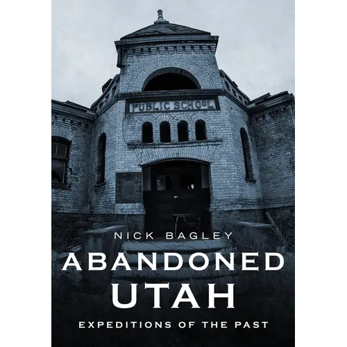 Abandoned Utah: Expeditions of the Past - Paperback