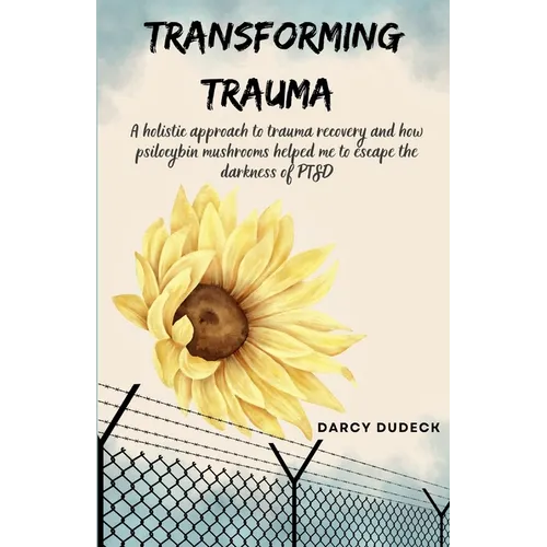 Transforming Trauma: A holistic approach to trauma recovery and how psilocybin mushrooms helped me to escape the darkness of PTSD - Paperback