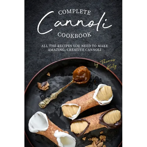 Complete Cannoli Cookbook: All the Recipes You Need to Make Amazing, Creative Cannoli - Paperback