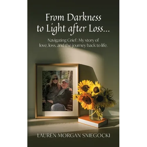 From Darkness to Light after Loss...: Navigating Grief: My story of love, loss, and the journey back to life - Paperback