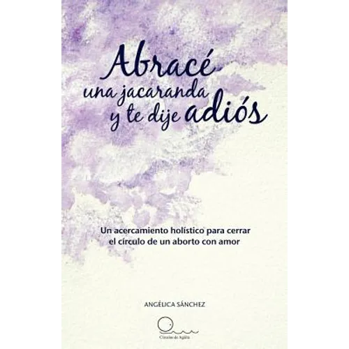 Abrac Una Jacaranda y Te Dije Adi S: Un Acercamiento H Listico Para Cerrar El C Rculo de Un Aborto Con Amor. - Paperback