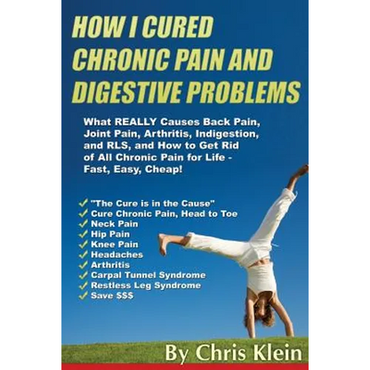 How I Cured Chronic Pain and Digestive Problems: What REALLY Causes Back Pain, Joint Pain, Arthritis, Indigestion and RLS, and How to Get Rid of All C - Paperback
