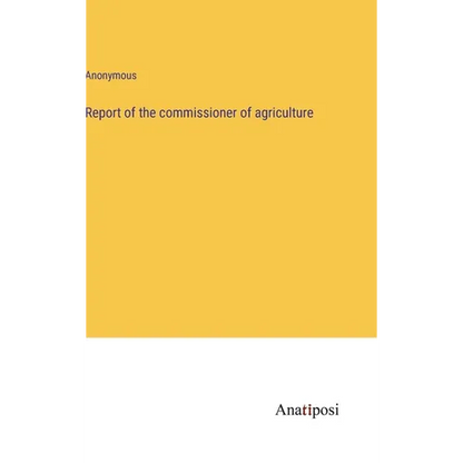 Report of the commissioner of agriculture - Hardcover
