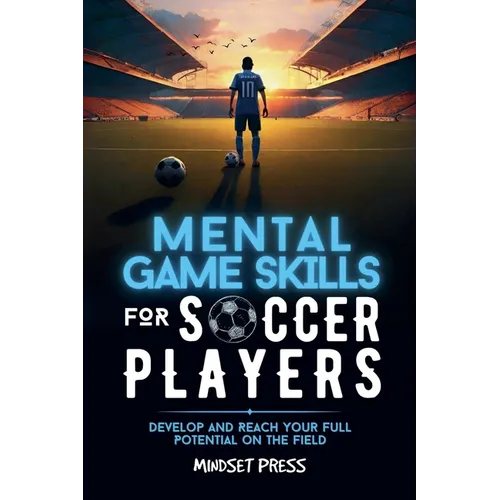 Mental Game Skills for Soccer Players: Develop and Reach Your Full Potential on the Field - Paperback