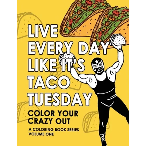 Live Every Day Like It's Taco Tuesday: Color Your Crazy Out - Volume One - Paperback