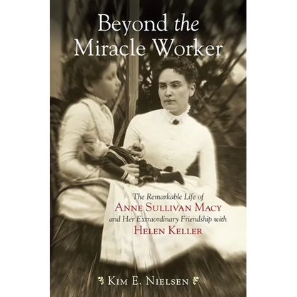 Beyond the Miracle Worker: The Remarkable Life of Anne Sullivan Macy and Her Extraordinary Friendship with Helen Keller - Paperback