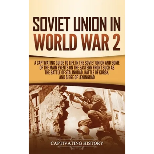 Soviet Union in World War 2: A Captivating Guide to Life in the Soviet Union and Some of the Main Events on the Eastern Front Such as the Battle of St - Hardcover