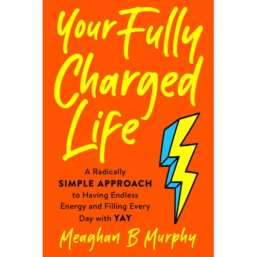 Your Fully Charged Life: A Radically Simple Approach to Having Endless Energy and Filling Every Day with Yay - Paperback