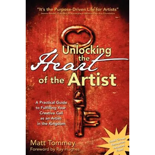 Unlocking the Heart of the Artist: A Practical Guide to Fulfilling Your Creative Call as an Artist in the Kingdom - Paperback