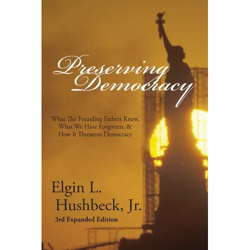 Preserving Democracy: What The Founding Fathers Knew, What We Have Forgotten, & How It Threatens Democracy - Paperback