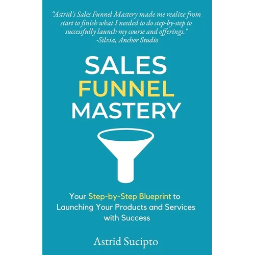 Sales Funnel Mastery: Your Step-by-Step Blueprint to Launching Your Products and Services with Success - Paperback
