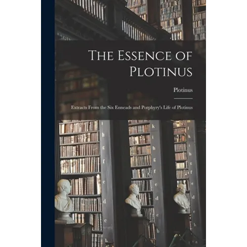 The Essence of Plotinus: Extracts From the Six Enneads and Porphyry's Life of Plotinus - Paperback