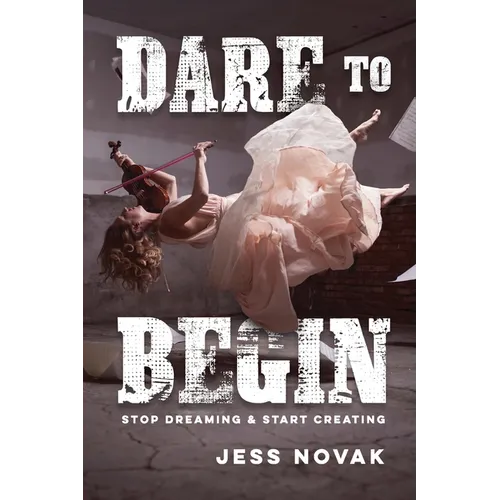 Dare to Begin: Stop Dreaming & Start Creating - Paperback