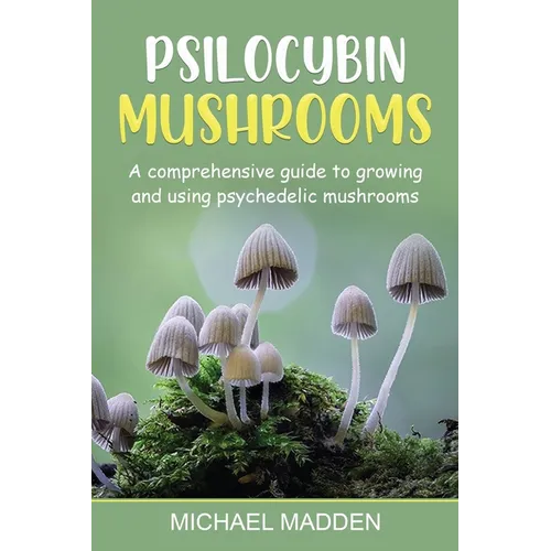 Psilocybin Mushrooms: A Comprehensive Guide to Growing and Using Psychedelic Mushrooms - Paperback
