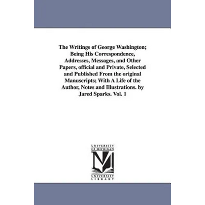 The Writings of George Washington; Being His Correspondence, Addresses, Messages, and Other Papers, Official and Private, Selected and Published from - Paperback
