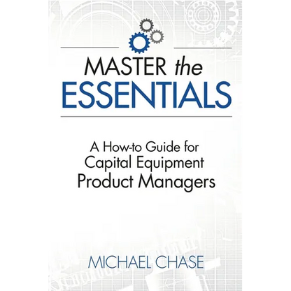 Master the Essentials: A How-to Guide for Capital Equipment Product Managers - Paperback