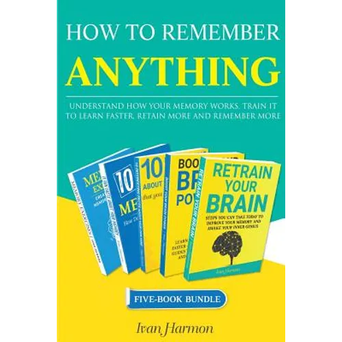 How to Remember Anything: Understand How Your Memory Works; Train It to Learn Faster, Retain More and Remember More - Paperback