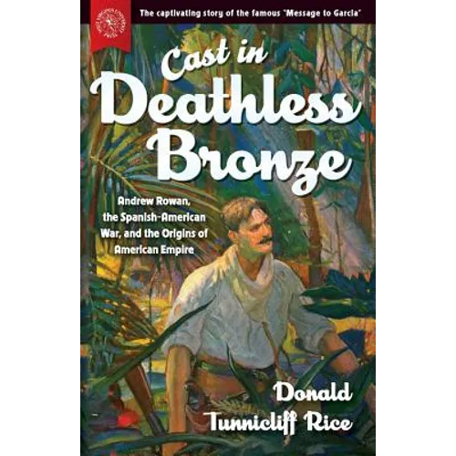 Cast in Deathless Bronze: Andrew Rowan, the Spanish-American War, and the Origins of American Empire - Paperback