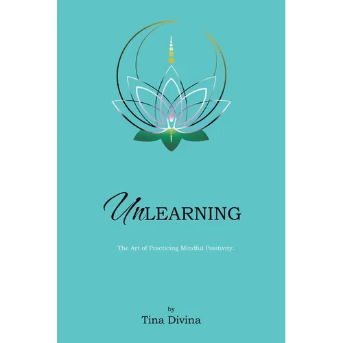 Unlearning: The Art of Practicing Mindful Positivity. - Paperback