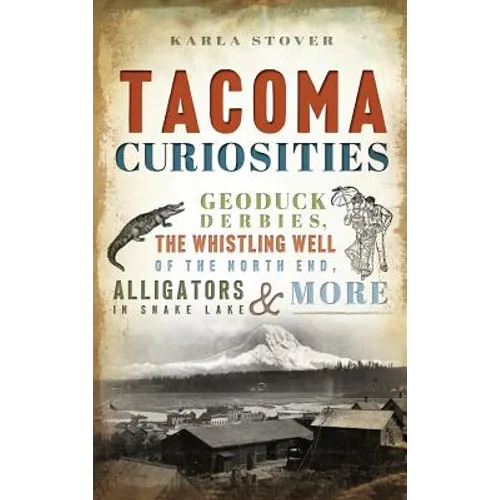 Tacoma Curiosities: Geoduck Derbies, the Whistling Well of the North End, Alligators in Snake Lake & More - Hardcover