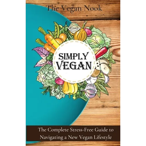 Simply Vegan: The Complete Stress-Free Guide to Navigating a New Vegan Lifestyle - Paperback