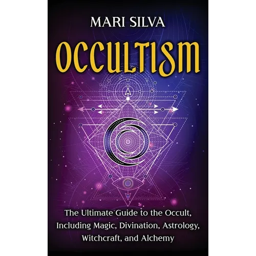 Occultism: The Ultimate Guide to the Occult, Including Magic, Divination, Astrology, Witchcraft, and Alchemy: The Ultimate Guide to the Occult, Includ - Hardcover