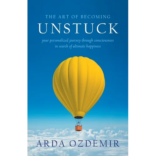 The Art of Becoming Unstuck: your personalized journey through consciousness in search of ultimate happiness - Paperback