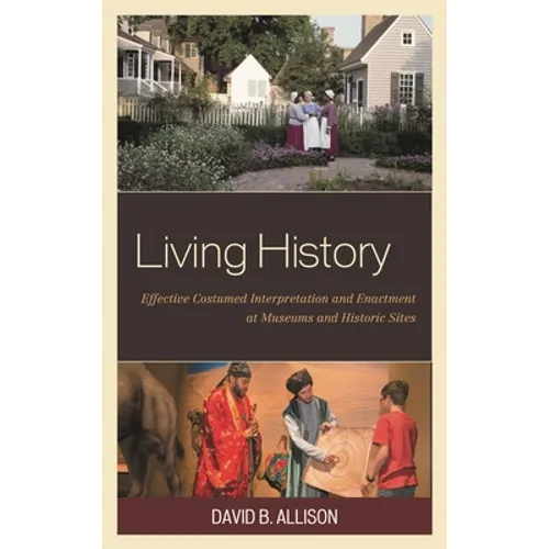 Living History: Effective Costumed Interpretation and Enactment at Museums and Historic Sites - Hardcover