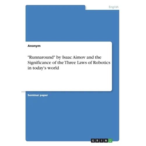 "Runnaround" by Isaac Aimov and the Significance of the Three Laws of Robotics in today's world - Paperback