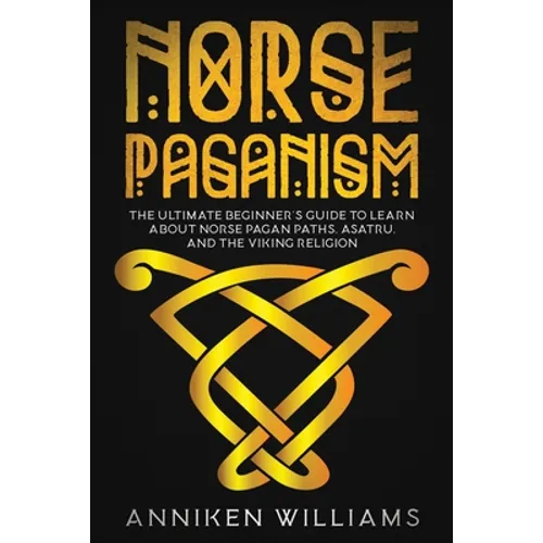 Norse Paganism: The Ultimate Beginner's Guide to Learn about Norse Pagan Paths, Asatru, and the Viking Religion - Paperback