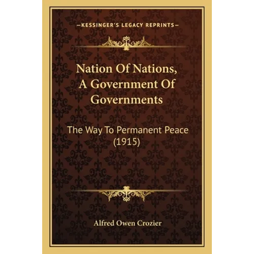 Nation Of Nations, A Government Of Governments: The Way To Permanent Peace (1915) - Paperback