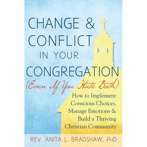 Change and Conflict in Your Congregation (Even If You Hate Both): How to Implement Conscious Choices, Manage Emotions and Build a Thriving Christian C - Hardcover