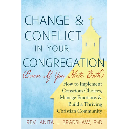 Change and Conflict in Your Congregation (Even If You Hate Both): How to Implement Conscious Choices, Manage Emotions and Build a Thriving Christian C - Hardcover