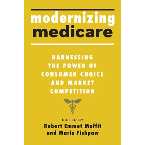 Modernizing Medicare: Harnessing the Power of Consumer Choice and Market Competition - Hardcover