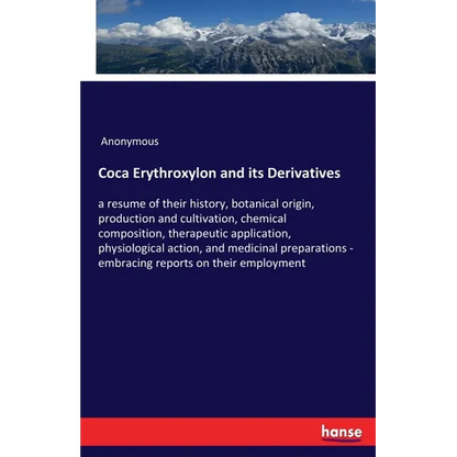 Coca Erythroxylon and its Derivatives: a resume of their history, botanical origin, production and cultivation, chemical composition, therapeutic appl - Paperback