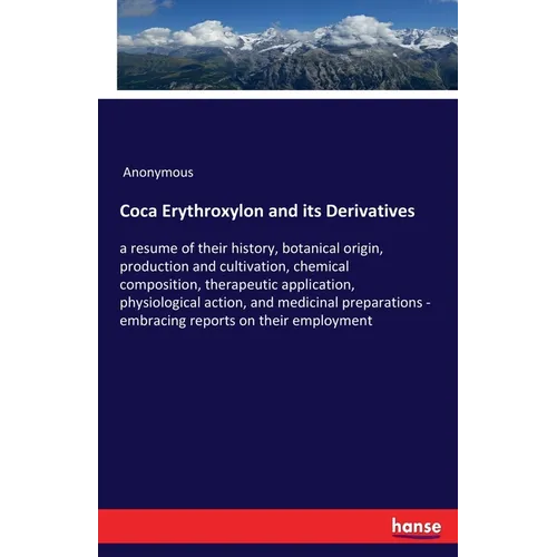 Coca Erythroxylon and its Derivatives: a resume of their history, botanical origin, production and cultivation, chemical composition, therapeutic appl - Paperback