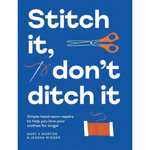 Stitch It, Don't Ditch It: Simple Hand-Sewn Repairs to Help You Love Your Clothes for Longer - Paperback
