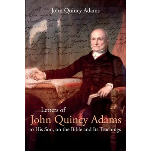 Letters of John Quincy Adams to His Son, on the Bible and Its Teachings - Paperback