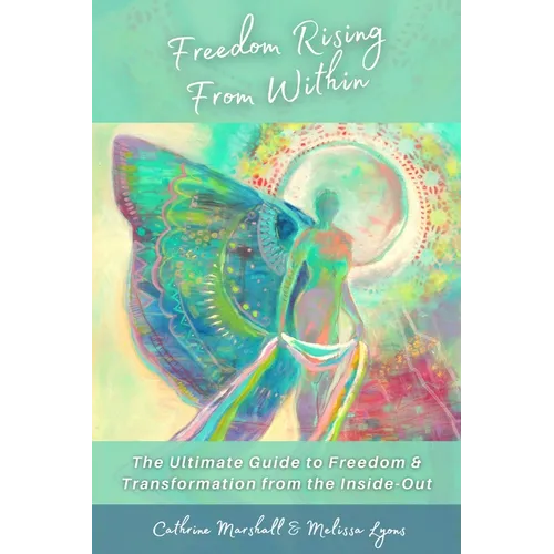 Freedom Rising from Within: The Ultimate Guide to Freedom & Transformation from the Inside-Out - Hardcover