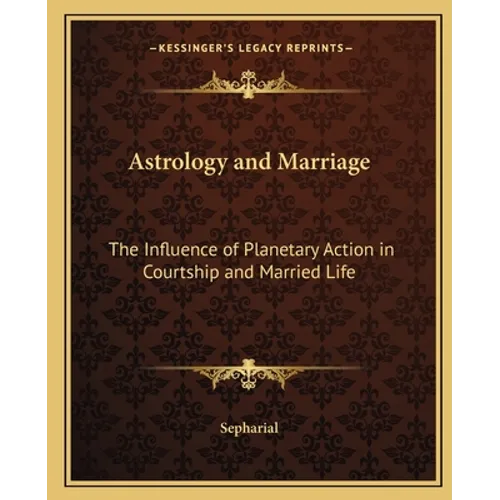 Astrology and Marriage: The Influence of Planetary Action in Courtship and Married Life - Paperback