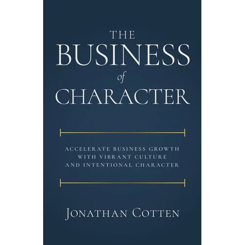 The Business of Character: Accelerate Business Growth with Vibrant Culture and Intentional Character - Paperback