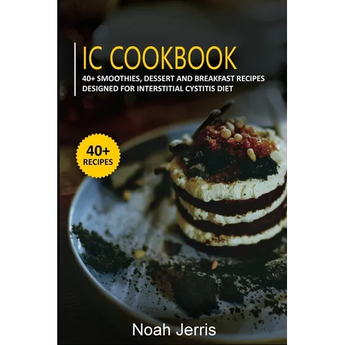 IC Cookbook: 40+ Smoothies, Dessert and Breakfast Recipes designed for Interstitial Cystitis Diet - Paperback