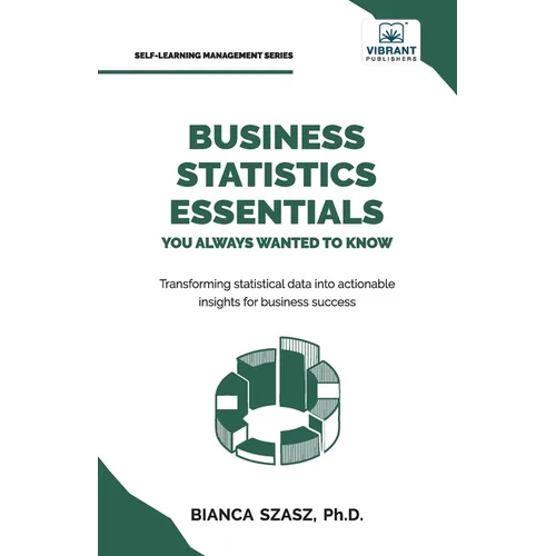 Business Statistics Essentials You Always Wanted to Know: Master Data Analysis, Regression, Probability, Hypothesis Testing & Decision Making for Busi - Paperback