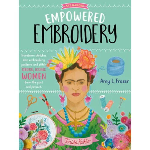 Empowered Embroidery: Transform Sketches Into Embroidery Patterns and Stitch Strong, Iconic Women from the Past and Present - Paperback