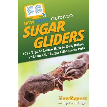 HowExpert Guide to Sugar Gliders: 101+ Tips to Learn How to Get, Raise, and Care for Sugar Gliders as Pets - Paperback