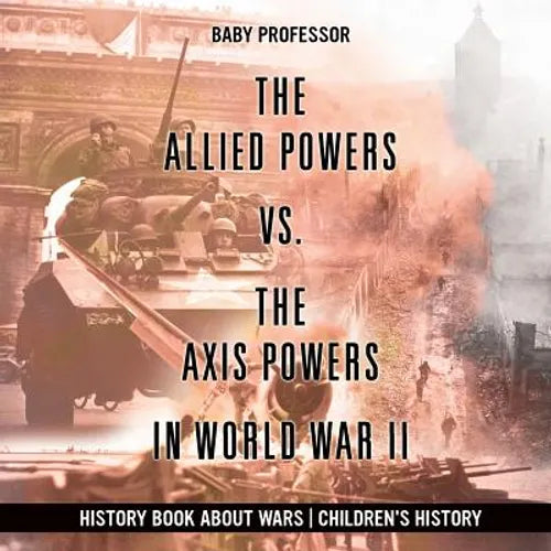 The Allied Powers vs. The Axis Powers in World War II - History Book about Wars Children's History - Paperback