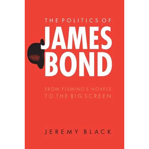 The Politics of James Bond: From Fleming's Novels to the Big Screen - Paperback